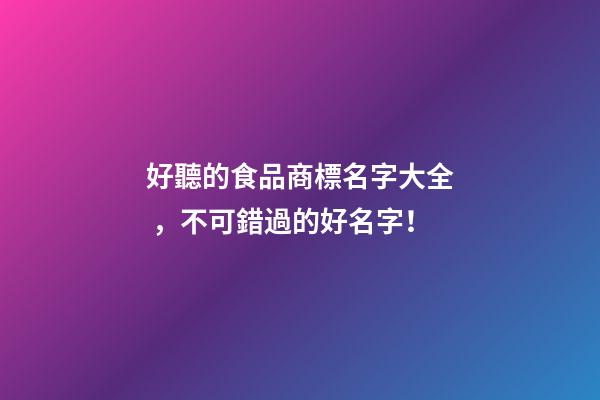 好聽的食品商標名字大全，不可錯過的好名字！